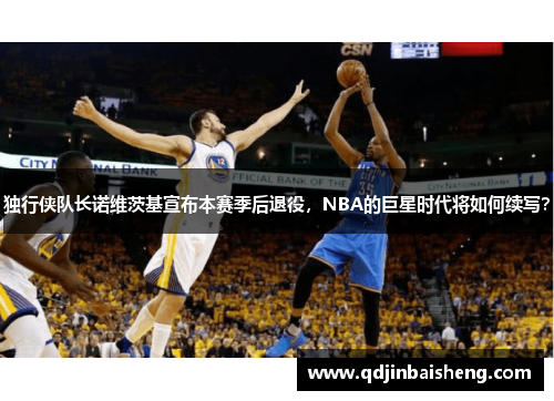 独行侠队长诺维茨基宣布本赛季后退役，NBA的巨星时代将如何续写？