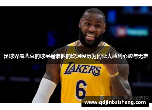 足球界最悲哀的球星是谁他的坎坷经历为何让人感到心酸与无奈
