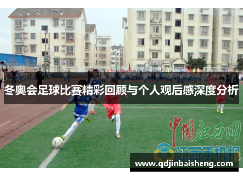 冬奥会足球比赛精彩回顾与个人观后感深度分析