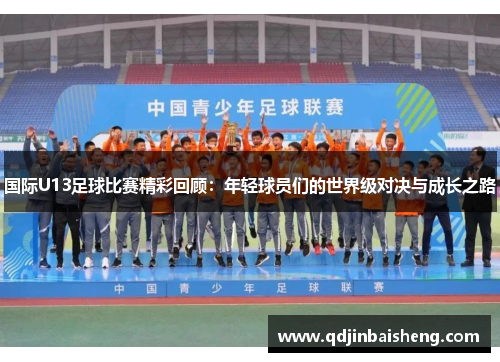 国际U13足球比赛精彩回顾：年轻球员们的世界级对决与成长之路